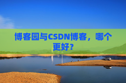 博客园与CSDN博客,哪个更好?