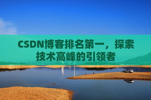 CSDN博客排名第一,探索技术高峰的引领者