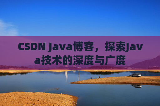 CSDN Java博客，探索Java技术的深度与广度