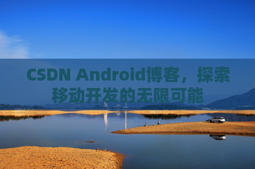 CSDN Android博客，探索移动开发的无限可能