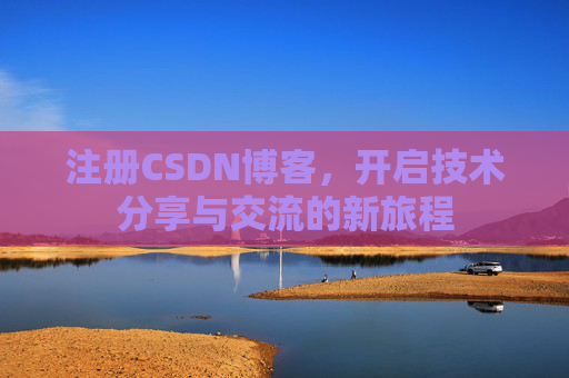 注册CSDN博客，开启技术分享与交流的新旅程